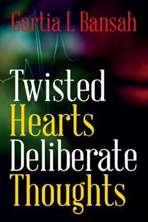 Twisted Hearts Deliberate Thoughts de Gartia L. Bansah