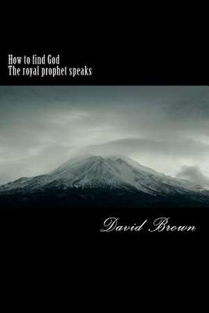 How to Find God the Royal Prophet Speaks de David A. Brown