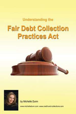 Understanding and Following the Fair Debt Collection Practices ACT de Michelle Dunn