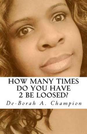 How Many Times Do You Have 2 Be Loosed? de De-Borah A. Champion