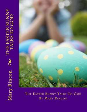 The Easter Bunny Talks to God de Mary J. Rincon