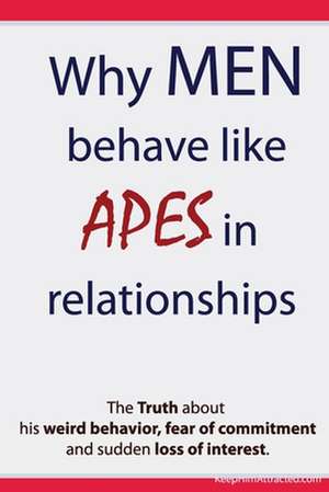 Why Men Behave Like Apes in Relationships - The Truth about His Weird Behavior, Fear of Commitment and Sudden Loss of Interest de Brian Keephimattracted