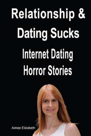 Relationships & Dating Sucks! Internet Dating Horror Stories de Aimee Elizabeth