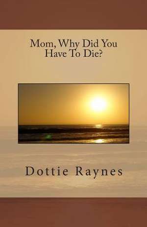 Mom, Why Did You Have to Die? de Dottie Raynes