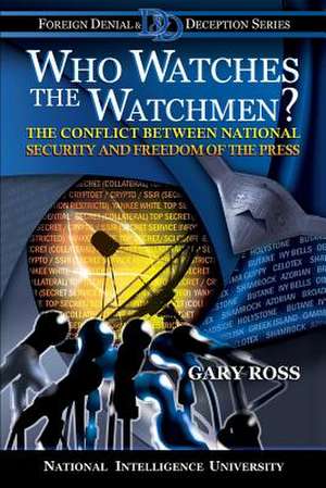 Who Watches the Watchmen? the Conflict Between National Security and Freedom of the Press de Gary Ross