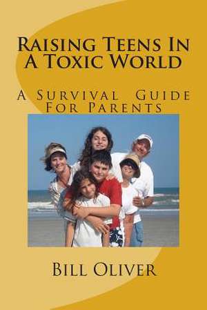 Raising Teens in a Toxic World de Bill Oliver