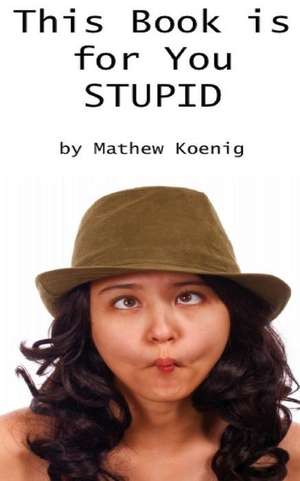 This Book Is for You Stupid de Mathew Koenig