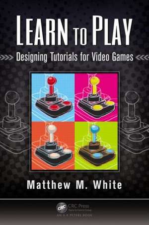 Learn to Play: Designing Tutorials for Video Games de Matthew M. White