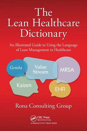 The Lean Healthcare Dictionary: An Illustrated Guide to Using the Language of Lean Management in Healthcare de Rona Consulting Group