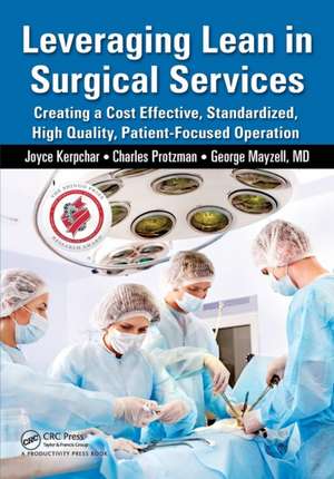 Leveraging Lean in Surgical Services: Creating a Cost Effective, Standardized, High Quality, Patient-Focused Operation de Joyce Kerpchar