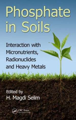 Phosphate in Soils: Interaction with Micronutrients, Radionuclides and Heavy Metals de H. Magdi Selim