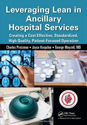 Leveraging Lean in Ancillary Hospital Services: Creating a Cost Effective, Standardized, High Quality, Patient-Focused Operation de Charles Protzman