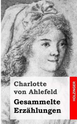 Gesammelte Erzahlungen de Charlotte Von Ahlefeld