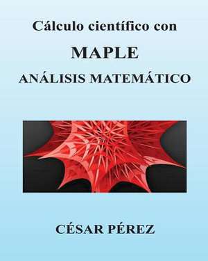 Calculo Cientifico Con Maple. Analisis Matematico de Cesar Perez