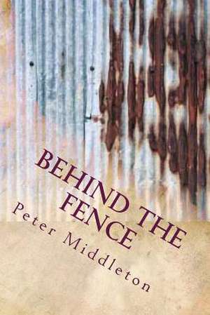 Behind the Fence de MR Peter J. Middleton