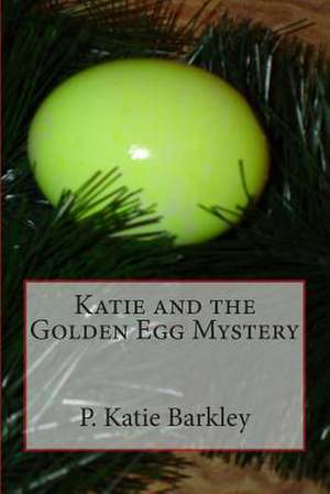 Katie and the Golden Egg Mystery de P. Katie Barkley