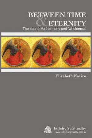 Between Time and Eternity the Search for Harmony & 'Wholeness' de Elizabeth Jane Kaziro