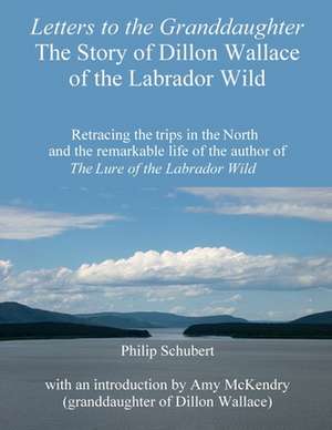 Letters to the Granddaughter - The Story of Dillon Wallace of the Labrador Wild de Philip Schubert