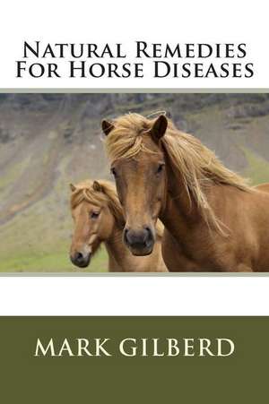 Natural Remedies for Horse Diseases de Mark Gilberd