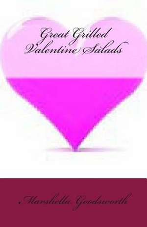 Great Grilled Valentine Salads de Marshella Goodsworth