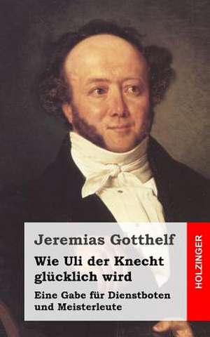 Wie Uli Der Knecht Glucklich Wird de Jeremias Gotthelf