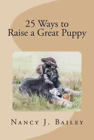 25 Ways to Raise a Great Puppy de Nancy J. Bailey