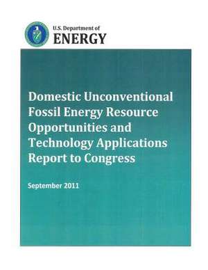 Domestic Unconventional Fossil Energy Resource Opportunities and Technology Applications Report to Congress de U. S. Department of Energy