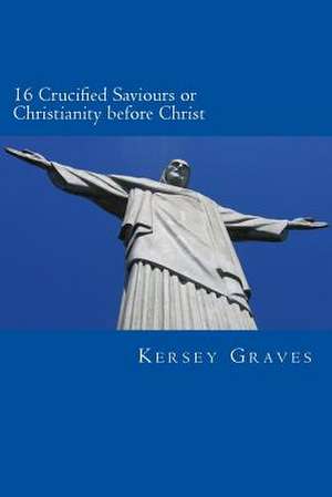 The World's Sixteen Crucified Saviours or Christianity Before Chris de Kersey Graves