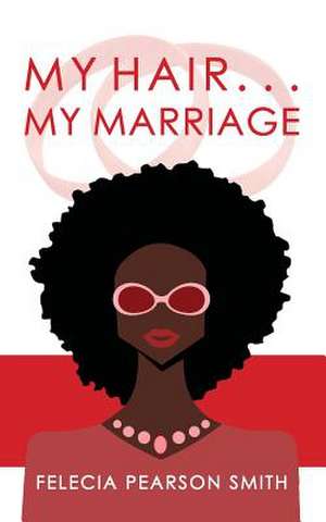 My Hair. . .My Marriage de Felecia Pearson Smith