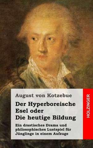 Der Hyperboreische Esel, Oder Die Heutige Bildung de August Von Kotzebue