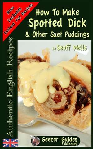 How to Make Spotted Dick & Other Suet Puddings de Geoff Wells