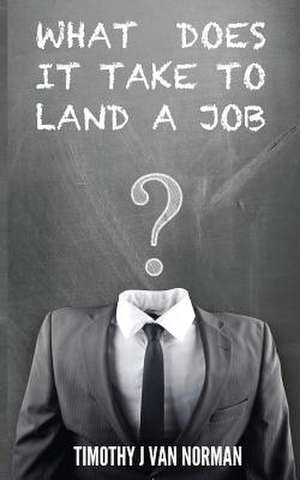 What Does It Take to Land a Job de MR Timothy J. Van Norman