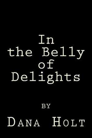 In the Belly of Delights de Dana Holt