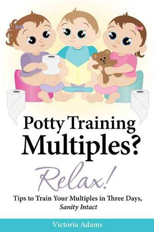 Potty Training Multiples? Relax! de Victoria Adams