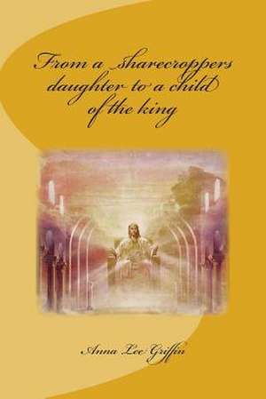 From a Sharecroppers Daughter to a Child of the King de Mrs Anna L. Griffin