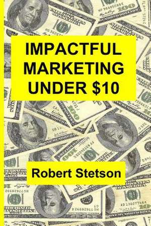 Impactful Marketing Under $10 de Robert Stetson