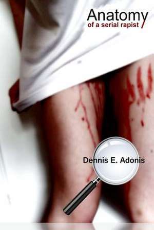 Anatomy of a Serial Rapist de Dennis E. Adonis