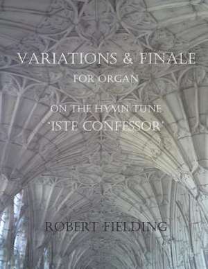 Variations and Finale on the Hymn Tune 'Iste Confessor' for Organ de Robert Fielding