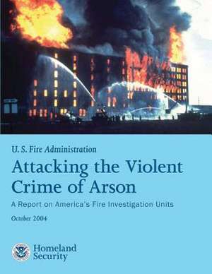 Attacking the Violent Crime of Arson de U. S. Departmen U. S. Fire Administration