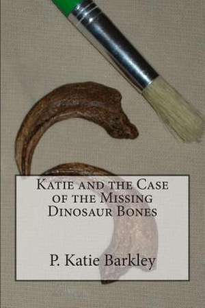 Katie and the Case of the Missing Dinosaur Bones de P. Katie Barkley