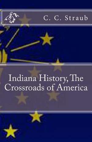 Indiana History, the Crossroads of America de C. C. Straub