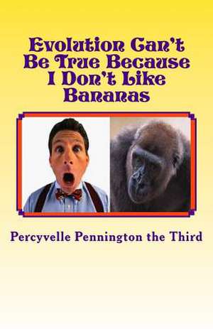 Evolution Can't Be True Because I Don't Like Bananas de Percyvelle Pennington The Third