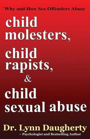 Child Molesters, Child Rapists, and Child Sexual Abuse de Dr Lynn Daugherty