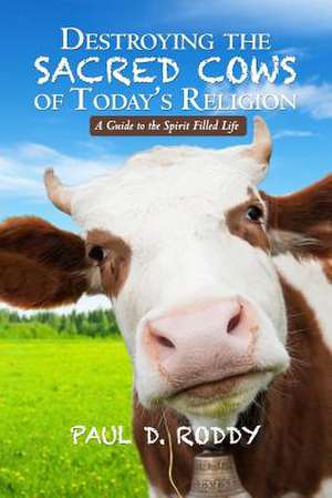 Destroying the Sacred Cows of Today's Religion de Paul D. Roddy