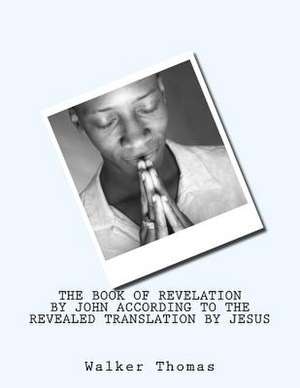 The Book of Revelation by John According to the Revealed Translation by Jesus de Walker Thomas