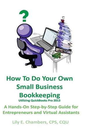 How to Do Your Own Small Business Bookkeeping Utilizing QuickBooks Pro Version 2013 de Lily E. Chambers