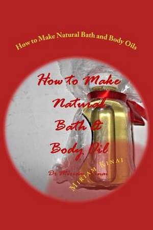 How to Make Natural Bath and Body Oils de Miriam Kinai