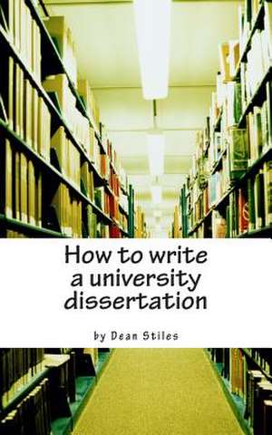 How to Write a University Dissertation de Dean Stiles