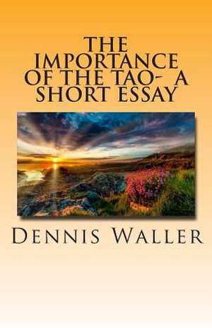 The Importance of the Tao- A Short Essay de Dennis Waller