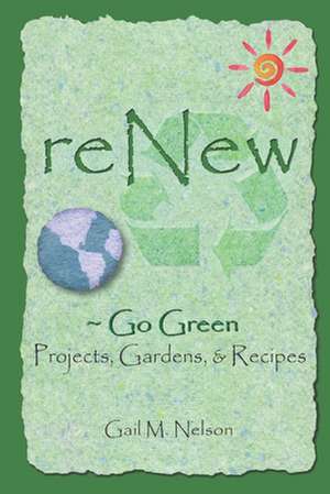 Renew Go Green Projects, Gardens, and Recipes de Gail M. Nelson